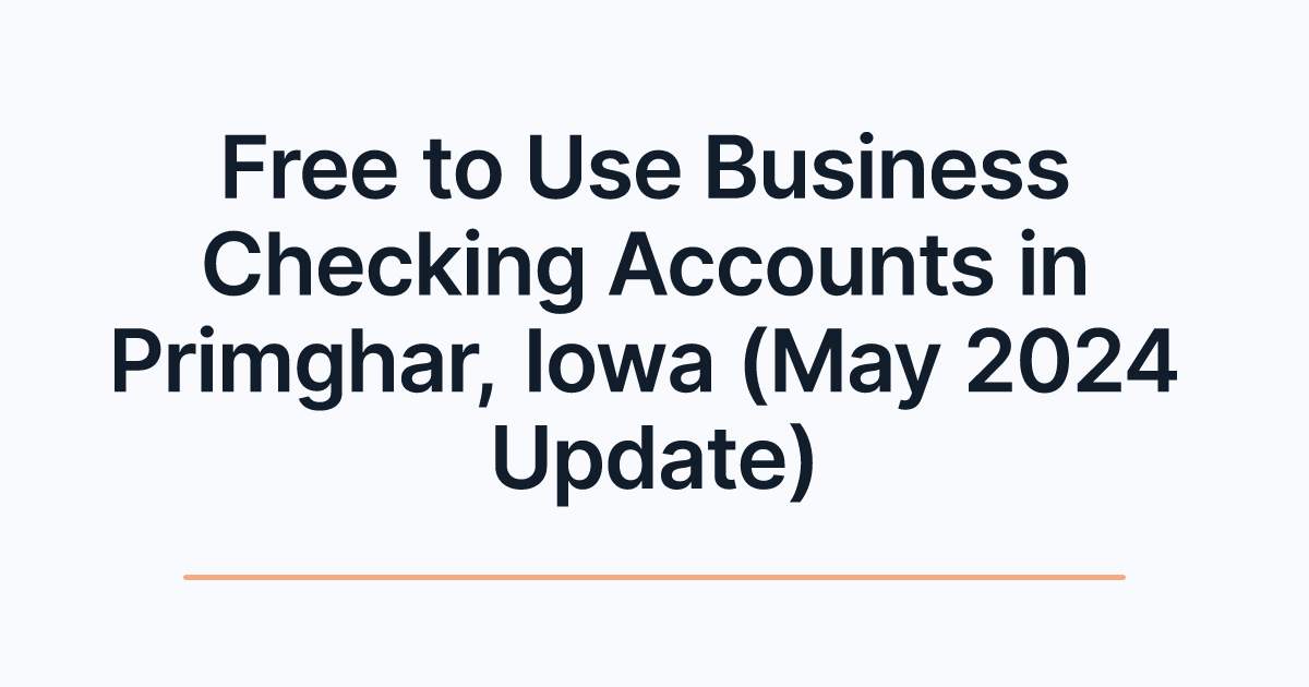 Free to Use Business Checking Accounts in Primghar, Iowa (May 2024 Update)